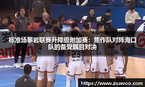 标准场攀岩联赛升降级附加赛：焦作队对阵海口队的备受瞩目对决