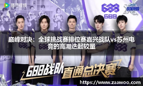 巅峰对决：全球挑战赛排位赛嘉兴战队vs苏州电竞的高潮迭起较量