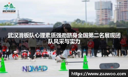 武汉滑板队心理素质强劲跻身全国第二名展现团队风采与实力