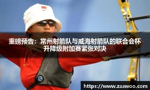 重磅预告：常州射箭队与威海射箭队的联合会杯升降级附加赛紧张对决