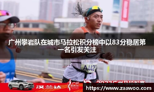 广州攀岩队在城市马拉松积分榜中以83分稳居第一名引发关注