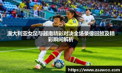 澳大利亚女足与越南精彩对决全场录像回放及精彩瞬间解析